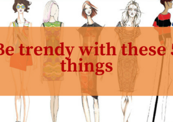 Be trendy with these 5 things