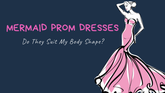 Mermaid Prom Dresses: Do They Suit My Body Shape?