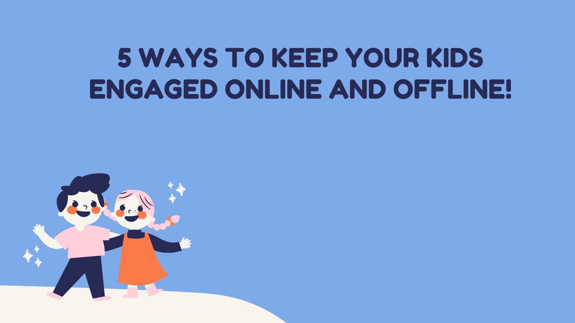 5 Ways to keep your kids engaged online and offline!
